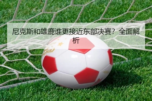 尼克斯和雄鹿谁更接近东部决赛？全面解析