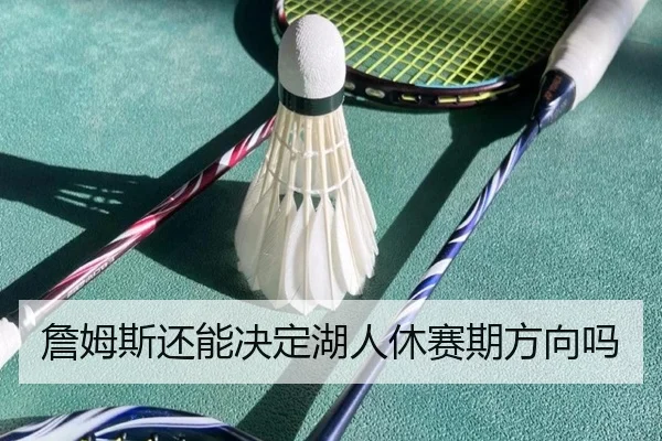 詹姆斯还能决定湖人休赛期方向吗